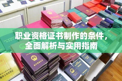 五峰职业资格证书制作的条件，全面解析与实用指南